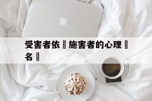 受害者依賴施害者的心理學名稱的简单介绍